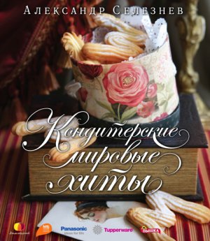 Лучшие рецепты сладостей со всего мира от Александра Селезнева